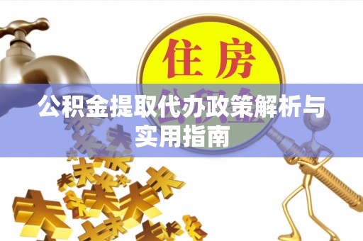 新龙公积金提取代办政策解析与实用指南