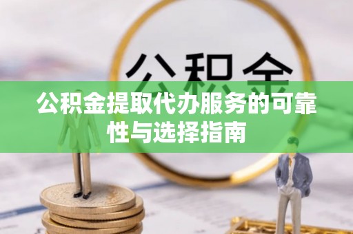 新龙公积金提取代办服务的可靠性与选择指南