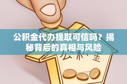 新龙公积金代办提取可信吗？揭秘背后的真相与风险