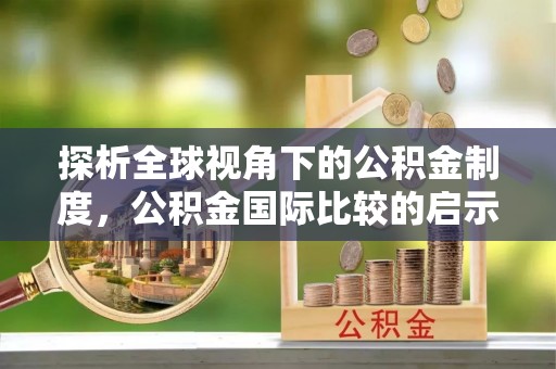 新龙探析全球视角下的公积金制度，公积金国际比较的启示与借鉴
