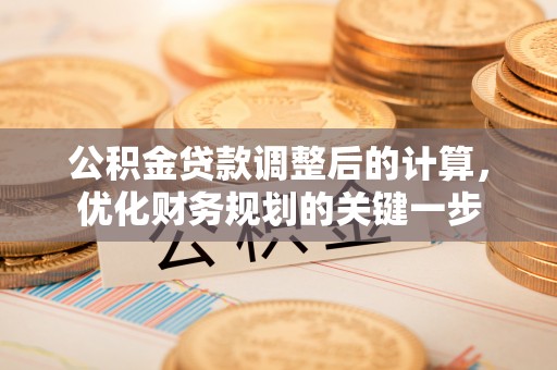 新龙公积金贷款调整后的计算，优化财务规划的关键一步